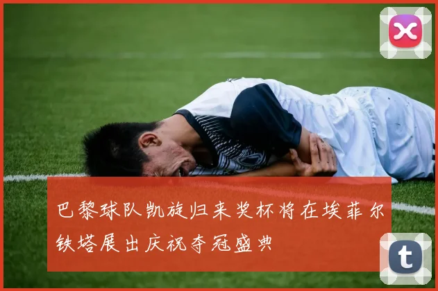 巴黎球队凯旋归来奖杯将在埃菲尔铁塔展出庆祝夺冠盛典