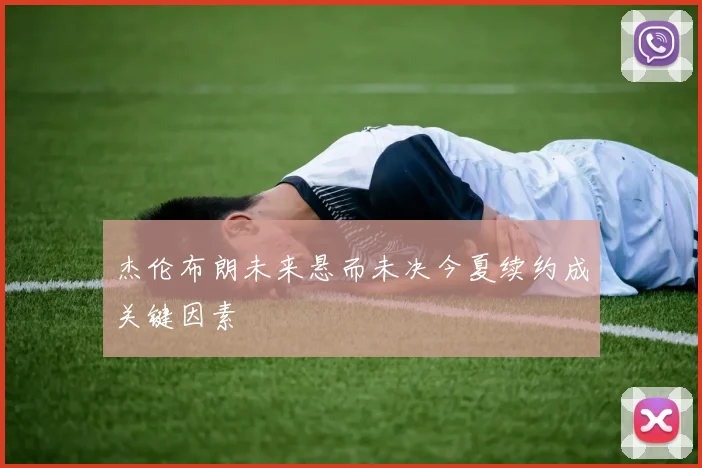 杰伦布朗未来悬而未决今夏续约成关键因素
