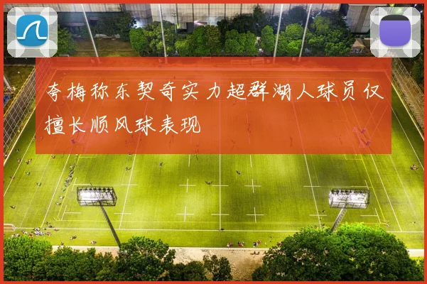 夸梅称东契奇实力超群湖人球员仅擅长顺风球表现