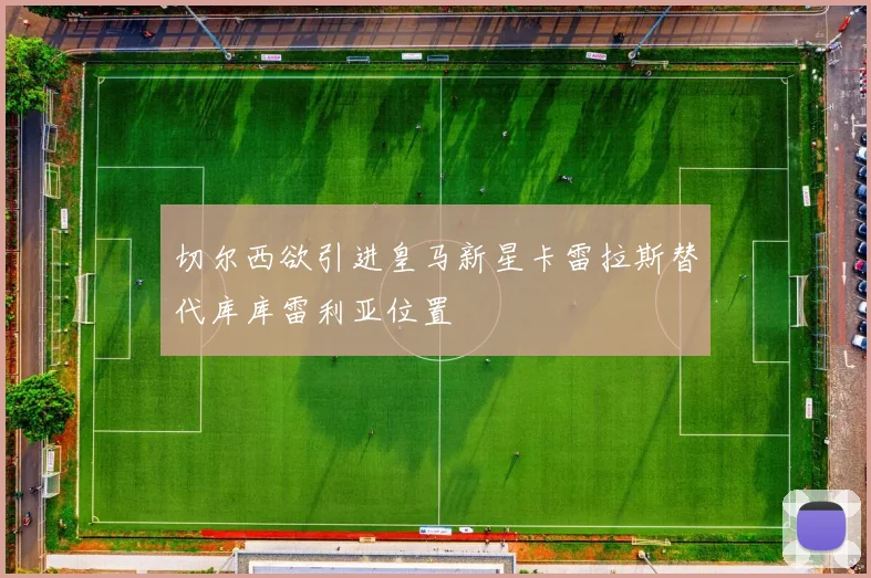 切尔西欲引进皇马新星卡雷拉斯替代库库雷利亚位置