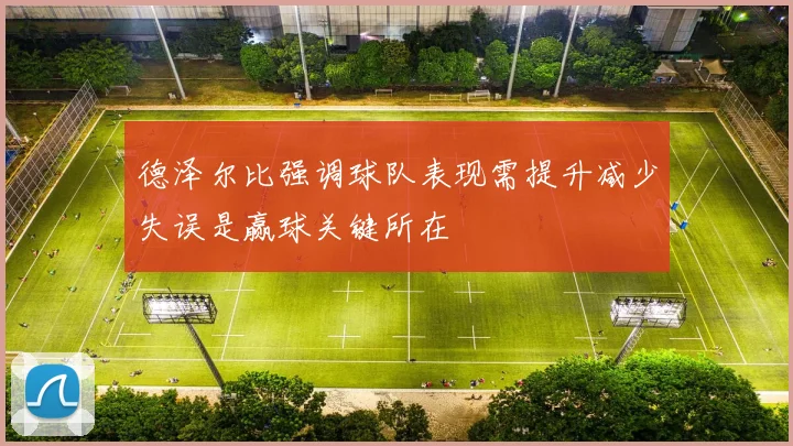 德泽尔比强调球队表现需提升减少失误是赢球关键所在