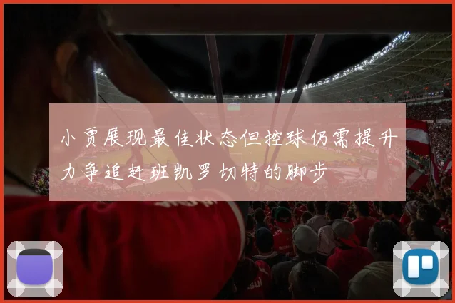 小贾展现最佳状态但控球仍需提升力争追赶班凯罗切特的脚步
