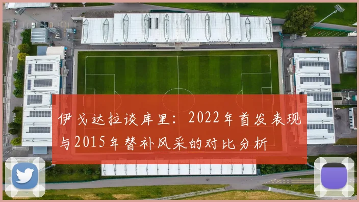 伊戈达拉谈库里：2022年首发表现与2015年替补风采的对比分析