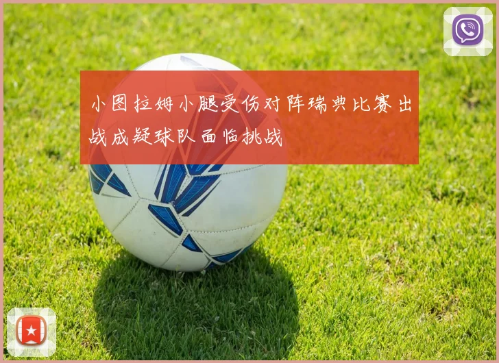 小图拉姆小腿受伤对阵瑞典比赛出战成疑球队面临挑战