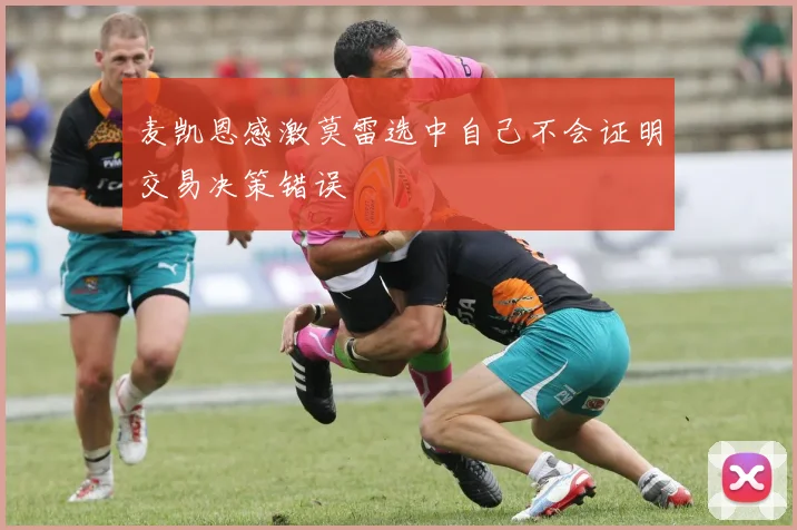 麦凯恩感激莫雷选中自己不会证明交易决策错误
