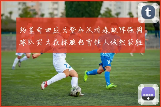 约基奇回应戈登和沃特森缺阵强调球队实力森林狼也曾缺人依然获胜