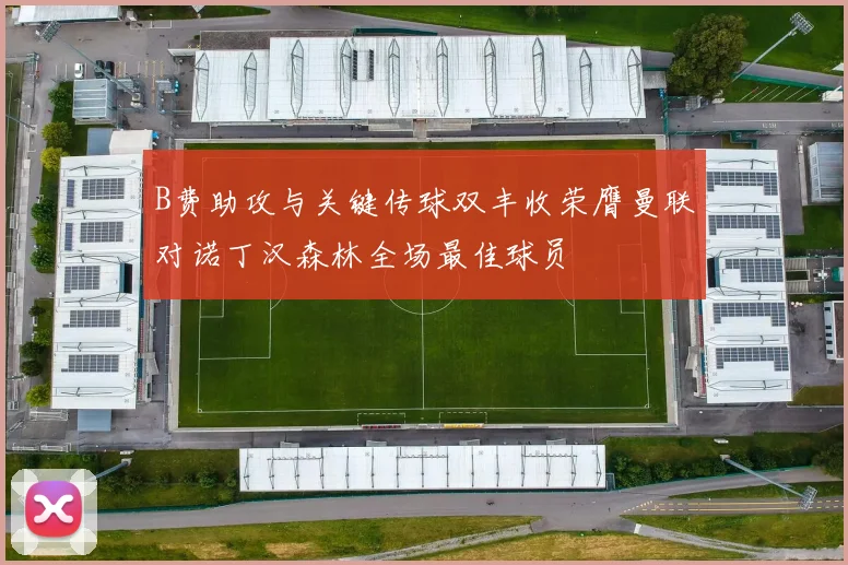 B费助攻与关键传球双丰收荣膺曼联对诺丁汉森林全场最佳球员