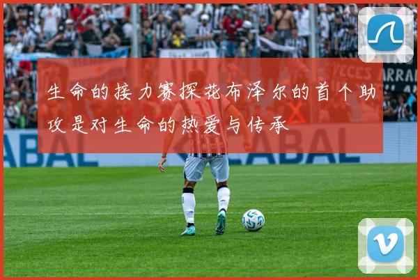 生命的接力赛探花布泽尔的首个助攻是对生命的热爱与传承